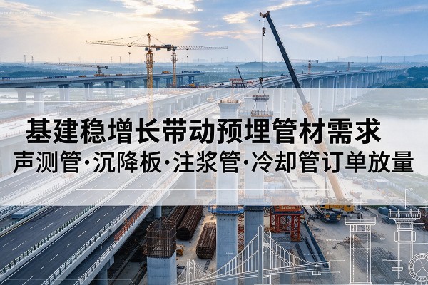 民乐基建稳增长带动预埋监测管材需求，声测管、沉降板、注浆管订单持续放量
